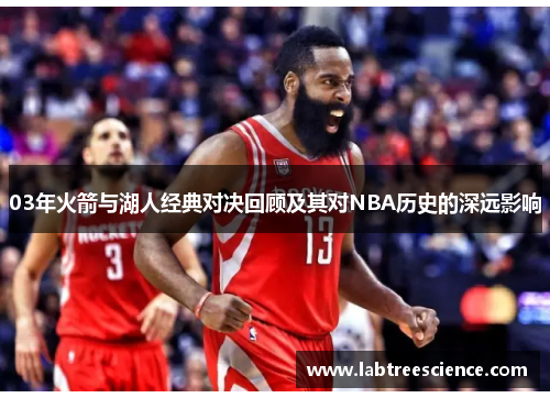03年火箭与湖人经典对决回顾及其对NBA历史的深远影响 03年火箭与湖人经典对决回顾及其对NBA历史的深远影响