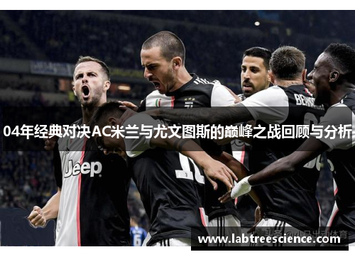 04年经典对决AC米兰与尤文图斯的巅峰之战回顾与分析 04年经典对决AC米兰与尤文图斯的巅峰之战回顾与分析