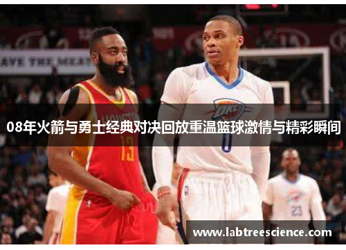 08年火箭与勇士经典对决回放重温篮球激情与精彩瞬间 08年火箭与勇士经典对决回放重温篮球激情与精彩瞬间