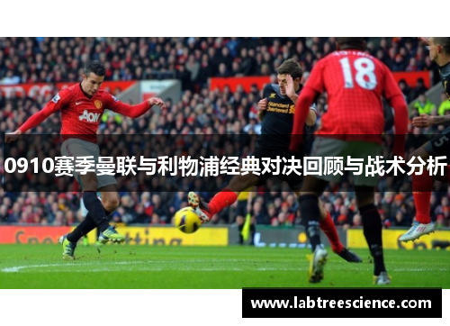 0910赛季曼联与利物浦经典对决回顾与战术分析 0910赛季曼联与利物浦经典对决回顾与战术分析