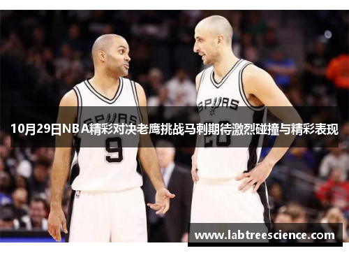 10月29日NBA精彩对决老鹰挑战马刺期待激烈碰撞与精彩表现 10月29日NBA精彩对决老鹰挑战马刺期待激烈碰撞与精彩表现