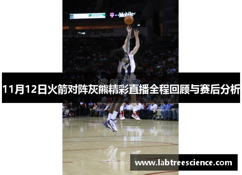 11月12日火箭对阵灰熊精彩直播全程回顾与赛后分析 11月12日火箭对阵灰熊精彩直播全程回顾与赛后分析