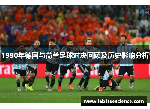 1990年德国与荷兰足球对决回顾及历史影响分析 1990年德国与荷兰足球对决回顾及历史影响分析
