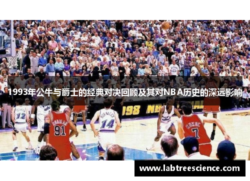 1993年公牛与爵士的经典对决回顾及其对NBA历史的深远影响 1993年公牛与爵士的经典对决回顾及其对NBA历史的深远影响