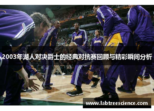 2003年湖人对决爵士的经典对抗赛回顾与精彩瞬间分析 2003年湖人对决爵士的经典对抗赛回顾与精彩瞬间分析