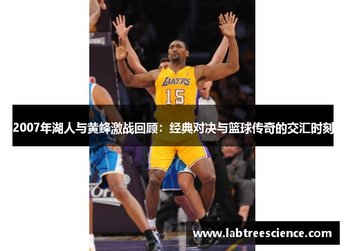 2007年湖人与黄蜂激战回顾:经典对决与篮球传奇的交汇时刻 2007年湖人与黄蜂激战回顾:经典对决与篮球传奇的交汇时刻