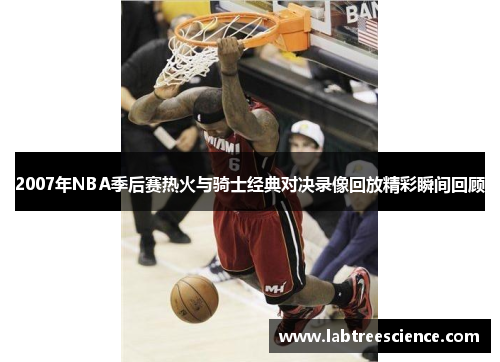 2007年NBA季后赛热火与骑士经典对决录像回放精彩瞬间回顾 2007年NBA季后赛热火与骑士经典对决录像回放精彩瞬间回顾