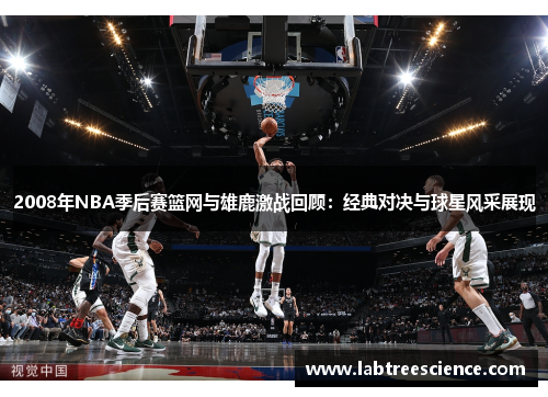 2008年NBA季后赛篮网与雄鹿激战回顾:经典对决与球星风采展现 2008年NBA季后赛篮网与雄鹿激战回顾:经典对决与球星风采展现