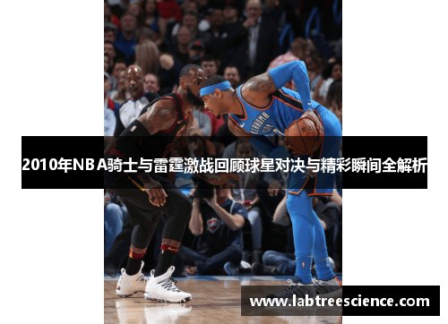 2010年NBA骑士与雷霆激战回顾球星对决与精彩瞬间全解析 2010年NBA骑士与雷霆激战回顾球星对决与精彩瞬间全解析