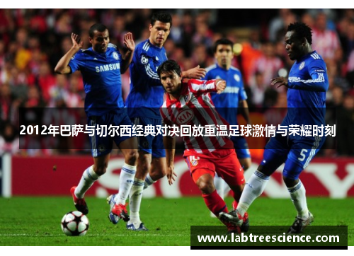 2012年巴萨与切尔西经典对决回放重温足球激情与荣耀时刻 2012年巴萨与切尔西经典对决回放重温足球激情与荣耀时刻
