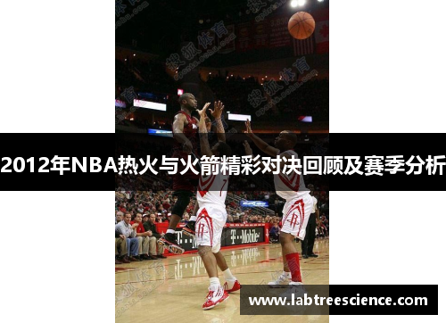 2012年NBA热火与火箭精彩对决回顾及赛季分析 2012年NBA热火与火箭精彩对决回顾及赛季分析