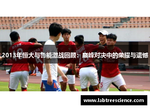 2013年恒大与鲁能激战回顾:巅峰对决中的荣耀与遗憾 2013年恒大与鲁能激战回顾:巅峰对决中的荣耀与遗憾