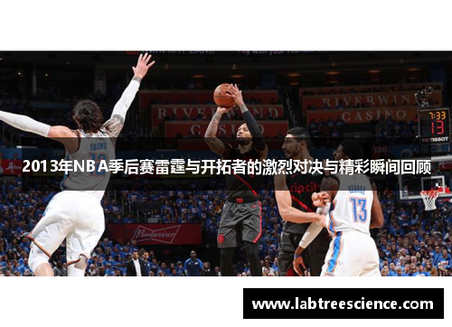 2013年NBA季后赛雷霆与开拓者的激烈对决与精彩瞬间回顾 2013年NBA季后赛雷霆与开拓者的激烈对决与精彩瞬间回顾