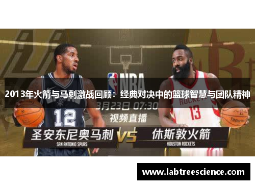 2013年火箭与马刺激战回顾:经典对决中的篮球智慧与团队精神 2013年火箭与马刺激战回顾:经典对决中的篮球智慧与团队精神