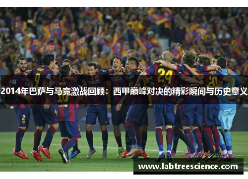 2014年巴萨与马竞激战回顾:西甲巅峰对决的精彩瞬间与历史意义 2014年巴萨与马竞激战回顾:西甲巅峰对决的精彩瞬间与历史意义