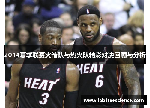 2014夏季联赛火箭队与热火队精彩对决回顾与分析 2014夏季联赛火箭队与热火队精彩对决回顾与分析