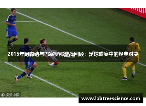 2015年阿森纳与巴塞罗那激战回顾:足球盛宴中的经典对决 2015年阿森纳与巴塞罗那激战回顾:足球盛宴中的经典对决