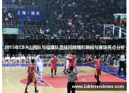 2015年CBA山西队与福建队激战回顾精彩瞬间与赛场亮点分析 2015年CBA山西队与福建队激战回顾精彩瞬间与赛场亮点分析