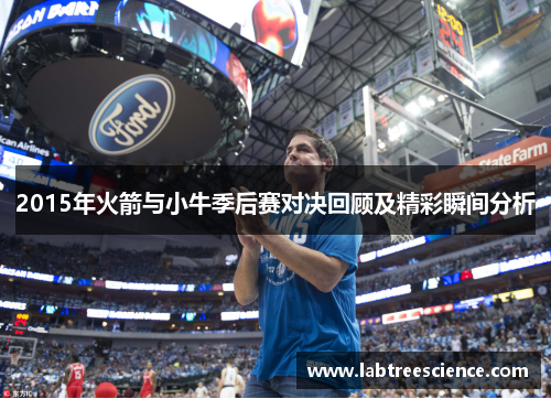 2015年火箭与小牛季后赛对决回顾及精彩瞬间分析 2015年火箭与小牛季后赛对决回顾及精彩瞬间分析
