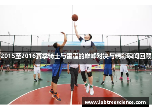 2015至2016赛季骑士与雷霆的巅峰对决与精彩瞬间回顾 2015至2016赛季骑士与雷霆的巅峰对决与精彩瞬间回顾