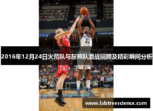2016年12月24日火箭队与灰熊队激战回顾及精彩瞬间分析 2016年12月24日火箭队与灰熊队激战回顾及精彩瞬间分析