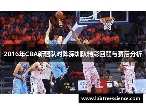 2016年CBA新疆队对阵深圳队精彩回顾与赛后分析 2016年CBA新疆队对阵深圳队精彩回顾与赛后分析