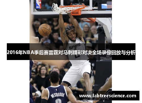 2016年NBA季后赛雷霆对马刺精彩对决全场录像回放与分析 2016年NBA季后赛雷霆对马刺精彩对决全场录像回放与分析
