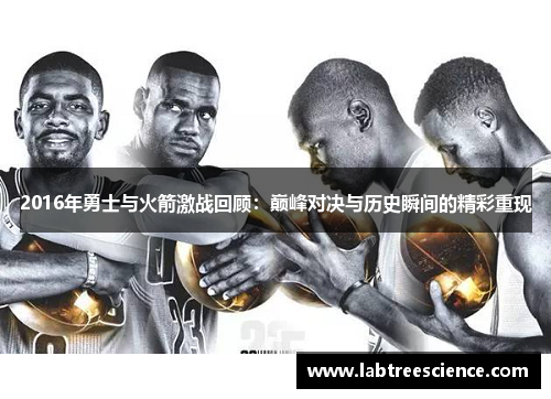 2016年勇士与火箭激战回顾:巅峰对决与历史瞬间的精彩重现 2016年勇士与火箭激战回顾:巅峰对决与历史瞬间的精彩重现