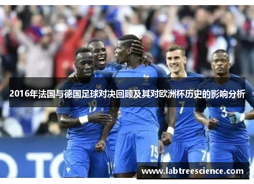 2016年法国与德国足球对决回顾及其对欧洲杯历史的影响分析 2016年法国与德国足球对决回顾及其对欧洲杯历史的影响分析