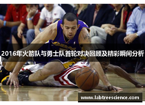 2016年火箭队与勇士队首轮对决回顾及精彩瞬间分析 2016年火箭队与勇士队首轮对决回顾及精彩瞬间分析