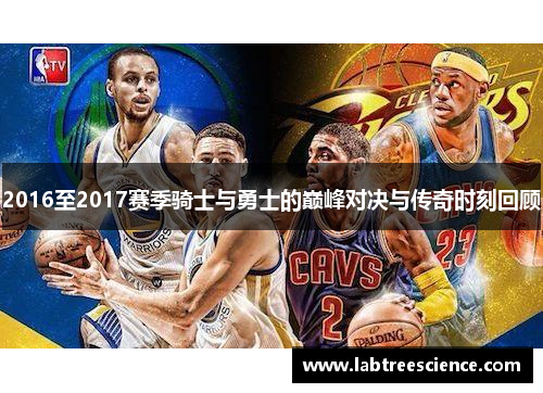 2016至2017赛季骑士与勇士的巅峰对决与传奇时刻回顾 2016至2017赛季骑士与勇士的巅峰对决与传奇时刻回顾