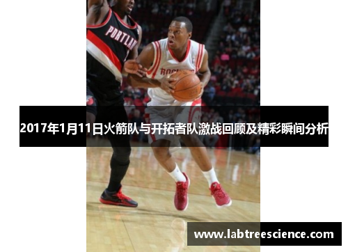2017年1月11日火箭队与开拓者队激战回顾及精彩瞬间分析 2017年1月11日火箭队与开拓者队激战回顾及精彩瞬间分析
