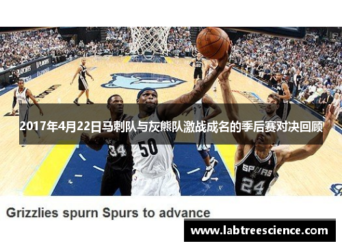 2017年4月22日马刺队与灰熊队激战成名的季后赛对决回顾 2017年4月22日马刺队与灰熊队激战成名的季后赛对决回顾