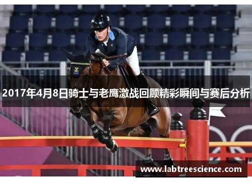 2017年4月8日骑士与老鹰激战回顾精彩瞬间与赛后分析 2017年4月8日骑士与老鹰激战回顾精彩瞬间与赛后分析