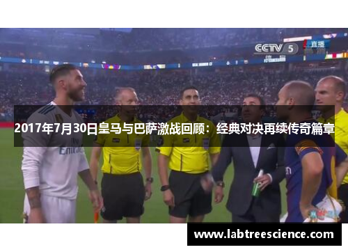 2017年7月30日皇马与巴萨激战回顾:经典对决再续传奇篇章 2017年7月30日皇马与巴萨激战回顾:经典对决再续传奇篇章
