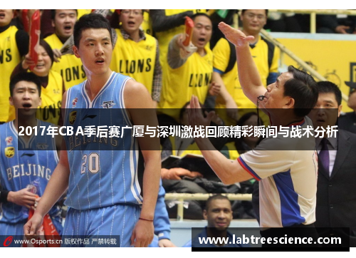 2017年CBA季后赛广厦与深圳激战回顾精彩瞬间与战术分析 2017年CBA季后赛广厦与深圳激战回顾精彩瞬间与战术分析
