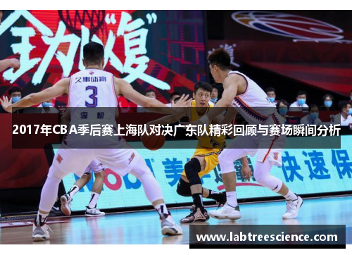 2017年CBA季后赛上海队对决广东队精彩回顾与赛场瞬间分析 2017年CBA季后赛上海队对决广东队精彩回顾与赛场瞬间分析