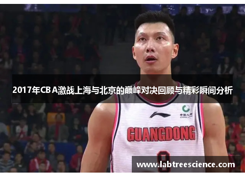 2017年CBA激战上海与北京的巅峰对决回顾与精彩瞬间分析 2017年CBA激战上海与北京的巅峰对决回顾与精彩瞬间分析