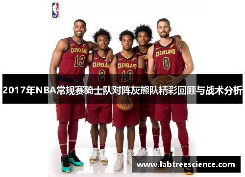 2017年NBA常规赛骑士队对阵灰熊队精彩回顾与战术分析 2017年NBA常规赛骑士队对阵灰熊队精彩回顾与战术分析