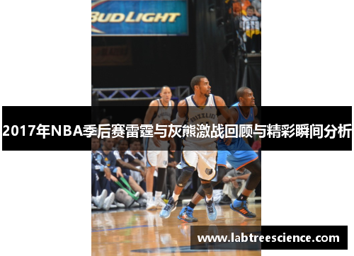 2017年NBA季后赛雷霆与灰熊激战回顾与精彩瞬间分析 2017年NBA季后赛雷霆与灰熊激战回顾与精彩瞬间分析