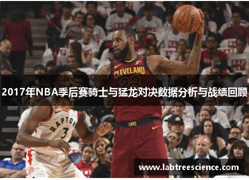 2017年NBA季后赛骑士与猛龙对决数据分析与战绩回顾 2017年NBA季后赛骑士与猛龙对决数据分析与战绩回顾