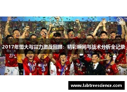 2017年恒大与富力激战回顾:精彩瞬间与战术分析全记录 2017年恒大与富力激战回顾:精彩瞬间与战术分析全记录