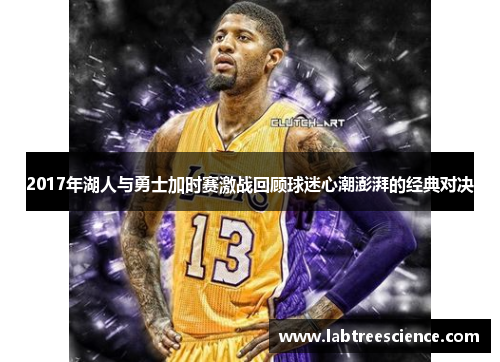 2017年湖人与勇士加时赛激战回顾球迷心潮澎湃的经典对决 2017年湖人与勇士加时赛激战回顾球迷心潮澎湃的经典对决