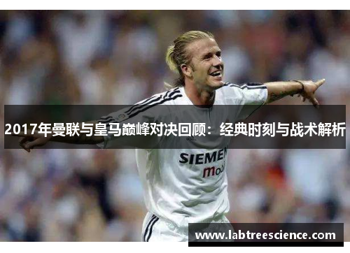 2017年曼联与皇马巅峰对决回顾:经典时刻与战术解析 2017年曼联与皇马巅峰对决回顾:经典时刻与战术解析