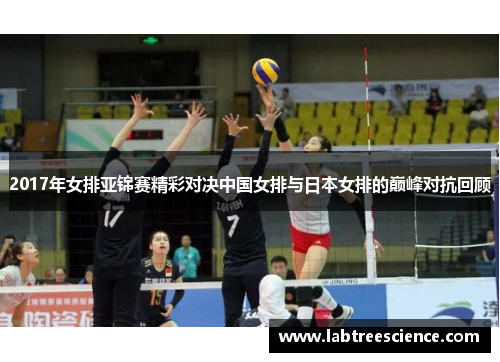 2017年女排亚锦赛精彩对决中国女排与日本女排的巅峰对抗回顾 2017年女排亚锦赛精彩对决中国女排与日本女排的巅峰对抗回顾