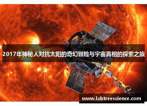 2017年神秘人对抗太阳的奇幻冒险与宇宙真相的探索之旅 2017年神秘人对抗太阳的奇幻冒险与宇宙真相的探索之旅