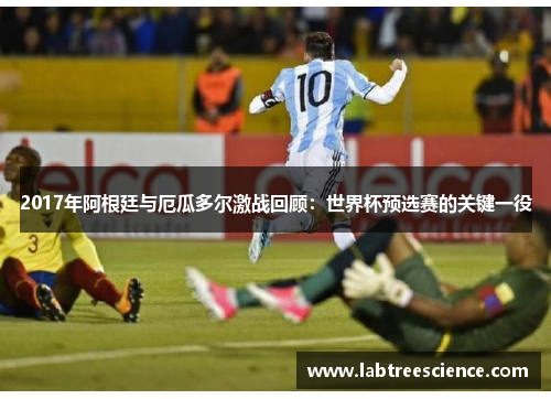 2017年阿根廷与厄瓜多尔激战回顾:世界杯预选赛的关键一役 2017年阿根廷与厄瓜多尔激战回顾:世界杯预选赛的关键一役