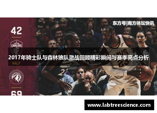 2017年骑士队与森林狼队激战回顾精彩瞬间与赛季亮点分析 2017年骑士队与森林狼队激战回顾精彩瞬间与赛季亮点分析