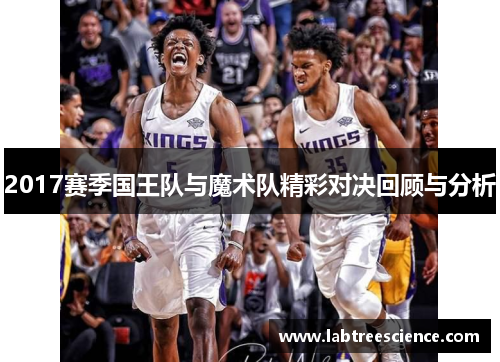 2017赛季国王队与魔术队精彩对决回顾与分析 2017赛季国王队与魔术队精彩对决回顾与分析