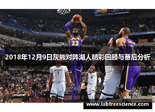 2018年12月9日灰熊对阵湖人精彩回顾与赛后分析 2018年12月9日灰熊对阵湖人精彩回顾与赛后分析